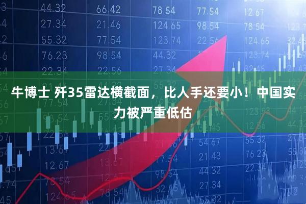 牛博士 歼35雷达横截面，比人手还要小！中国实力被严重低估
