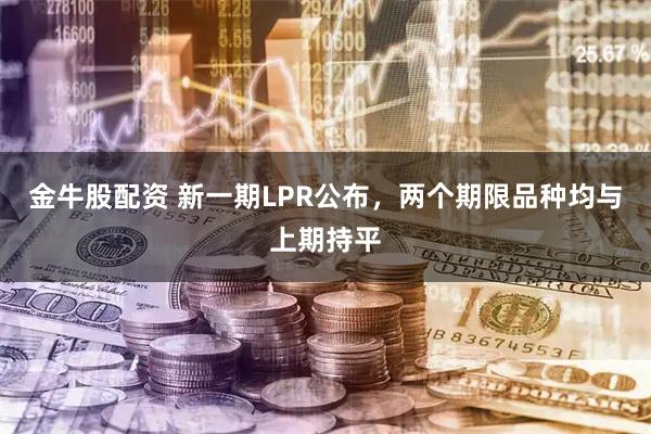 金牛股配资 新一期LPR公布，两个期限品种均与上期持平