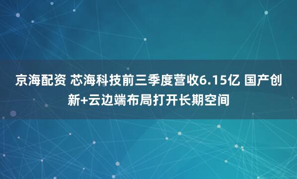 京海配资 芯海科技前三季度营收6.15亿 国产创新+云边端布局打开长期空间