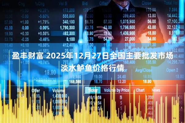 盈丰财富 2025年12月27日全国主要批发市场淡水鲈鱼价格行情