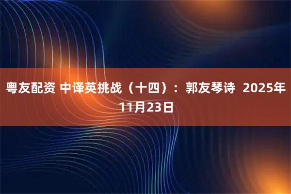 粤友配资 中译英挑战（十四）：郭友琴诗  2025年11月23日