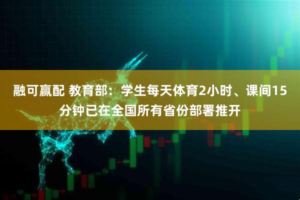 融可赢配 教育部：学生每天体育2小时、课间15分钟已在全国所有省份部署推开
